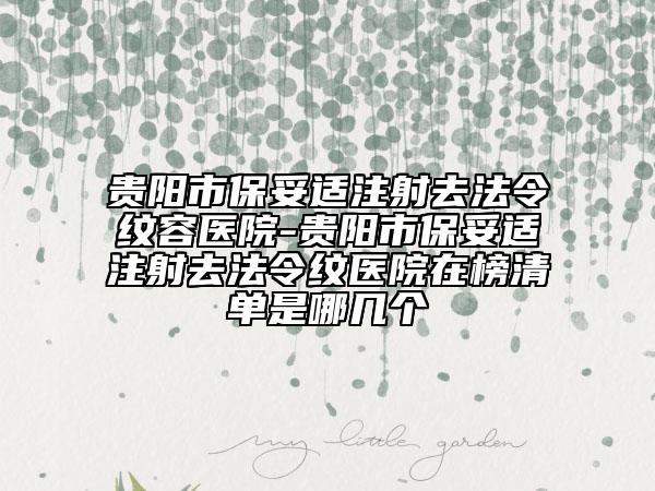 貴陽市保妥適注射去法令紋容醫(yī)院-貴陽市保妥適注射去法令紋醫(yī)院在榜清單是哪幾個(gè)