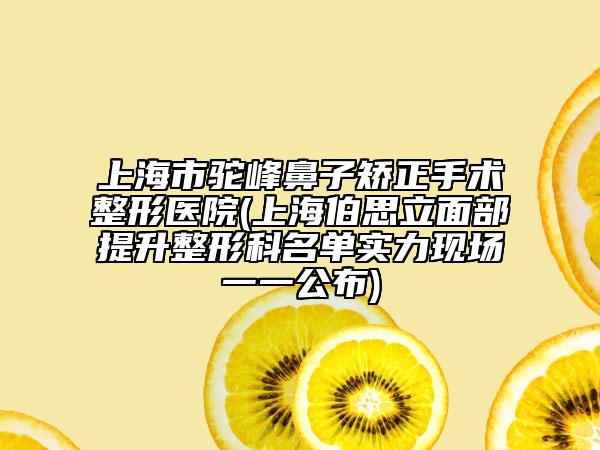 上海市駝峰鼻子矯正手術整形醫(yī)院(上海伯思立面部提升整形科名單實力現(xiàn)場一一公布)