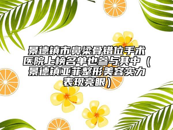 景德鎮(zhèn)市鼻梁骨錯位手術(shù)醫(yī)院上榜名單也參與其中（景德鎮(zhèn)亞菲整形美容實力表現(xiàn)亮眼）