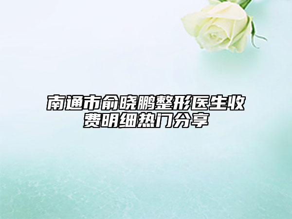 南通市俞曉鵬整形醫(yī)生收費明細熱門分享