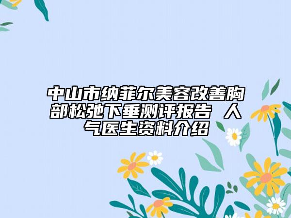 中山市納菲爾美容改善胸部松弛下垂測評報(bào)告 人氣醫(yī)生資料介紹