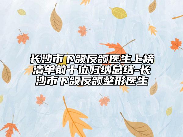 長(zhǎng)沙市下頜反頜醫(yī)生上榜清單前十位歸納總結(jié)-長(zhǎng)沙市下頜反頜整形醫(yī)生