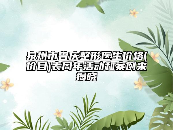 泉州市曾慶整形醫(yī)生價格(價目)表周年活動和案例來揭曉