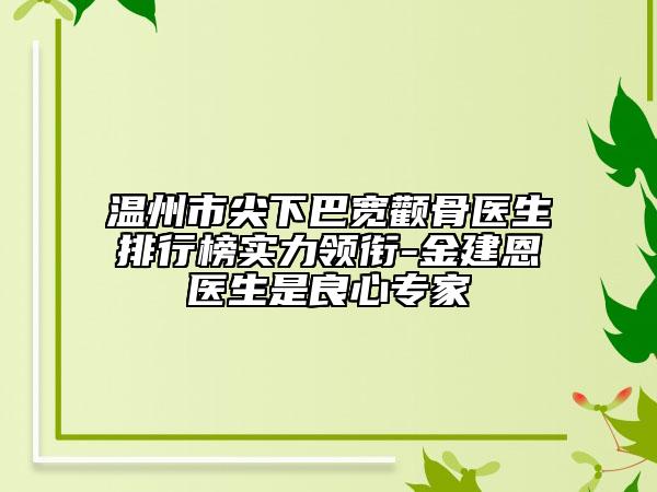 溫州市尖下巴寬顴骨醫(yī)生排行榜實力領(lǐng)銜-金建恩醫(yī)生是良心專家