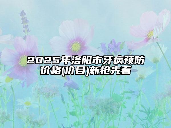 2025年洛陽(yáng)市牙病預(yù)防價(jià)格(價(jià)目)新?lián)屜瓤? data-alt=