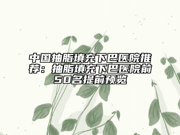 中國(guó)抽脂填充下巴醫(yī)院推薦：抽脂填充下巴醫(yī)院前50名提前預(yù)覽