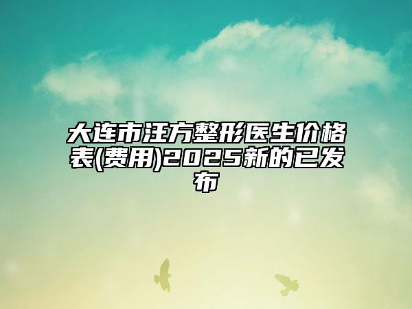 大連市汪方整形醫(yī)生價(jià)格表(費(fèi)用)2025新的已發(fā)布