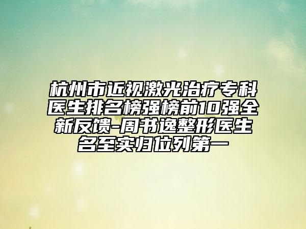 杭州市近視激光治療?？漆t(yī)生排名榜強榜前10強全新反饋-周書逸整形醫(yī)生名至實歸位列第一