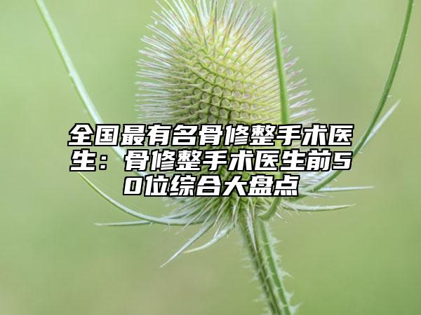 全國最有名骨修整手術(shù)醫(yī)生：骨修整手術(shù)醫(yī)生前50位綜合大盤點