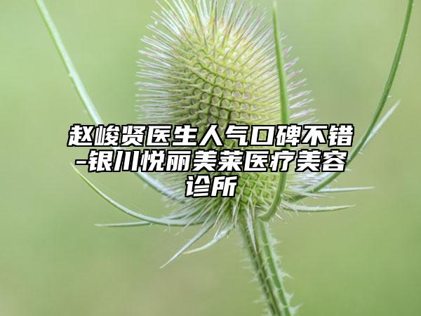 趙峻賢醫(yī)生人氣口碑不錯(cuò)-銀川悅麗美萊醫(yī)療美容診所