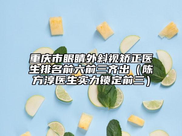 重慶市眼睛外斜視矯正醫(yī)生排名前六前三齊出（陳方淳醫(yī)生實(shí)力鎖定前三）