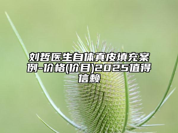 劉哲醫(yī)生自體真皮填充案例-價(jià)格(價(jià)目)2025值得信賴(lài)