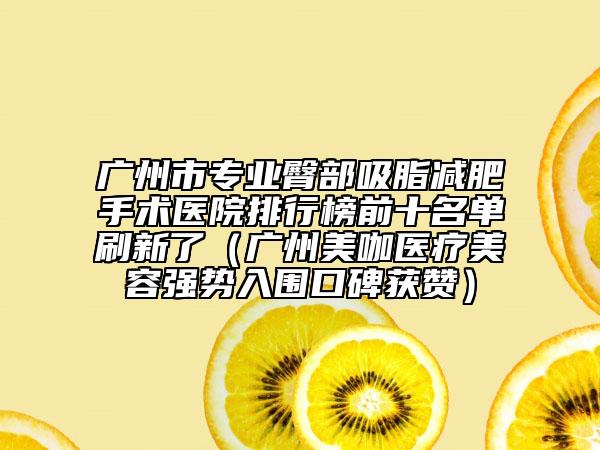 廣州市專(zhuān)業(yè)臀部吸脂減肥手術(shù)醫(yī)院排行榜前十名單刷新了（廣州美咖醫(yī)療美容強(qiáng)勢(shì)入圍口碑獲贊）