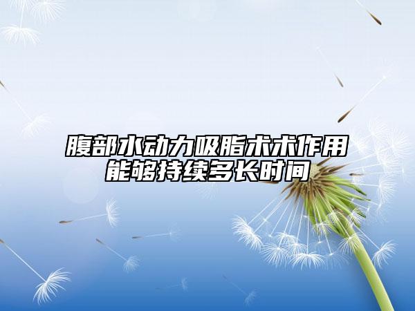 腹部水動力吸脂術(shù)術(shù)作用能夠持續(xù)多長時間