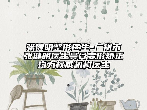 張健明整形醫(yī)生-廣州市張健明醫(yī)生鼻骨變形矯正均為權(quán)威機構(gòu)醫(yī)生