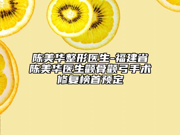 陳美華整形醫(yī)生-福建省陳美華醫(yī)生顴骨顴弓手術(shù)修復(fù)榜首預(yù)定