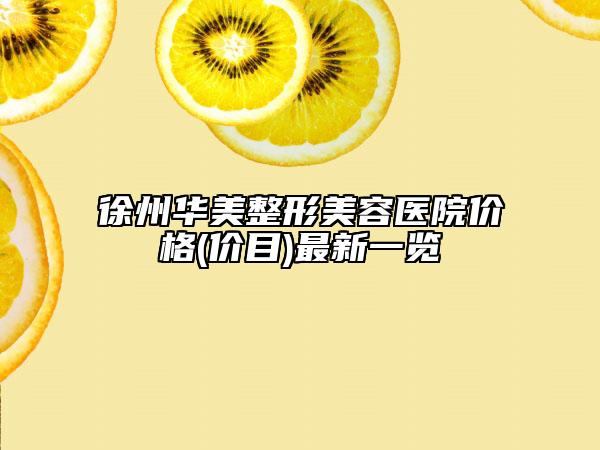 徐州華美整形美容醫(yī)院價格(價目)最新一覽