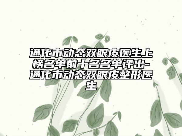 通化市動(dòng)態(tài)雙眼皮醫(yī)生上榜名單前十名名單評(píng)出-通化市動(dòng)態(tài)雙眼皮整形醫(yī)生