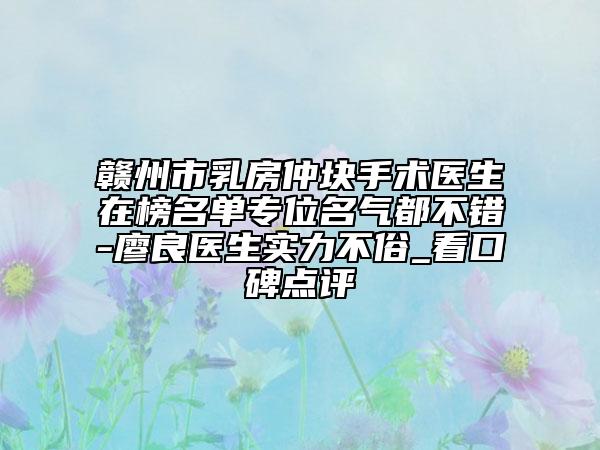 贛州市乳房仲塊手術(shù)醫(yī)生在榜名單專位名氣都不錯(cuò)-廖良醫(yī)生實(shí)力不俗_看口碑點(diǎn)評(píng)