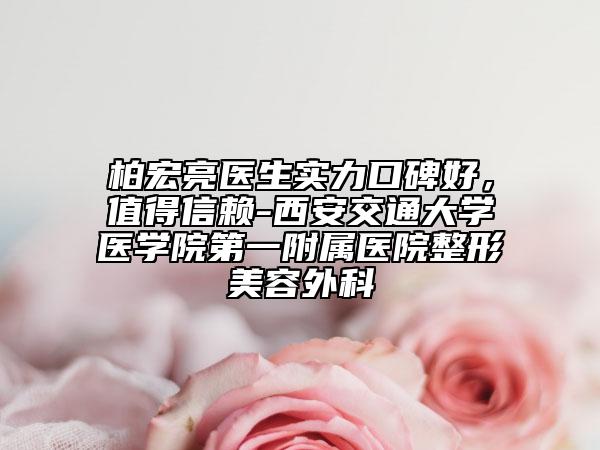 柏宏亮醫(yī)生實(shí)力口碑好，值得信賴-西安交通大學(xué)醫(yī)學(xué)院第一附屬醫(yī)院整形美容外科