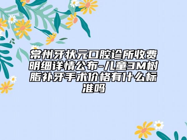 常州牙狀元口腔診所收費(fèi)明細(xì)詳情公布-兒童3M樹(shù)脂補(bǔ)牙手術(shù)價(jià)格有什么標(biāo)準(zhǔn)嗎