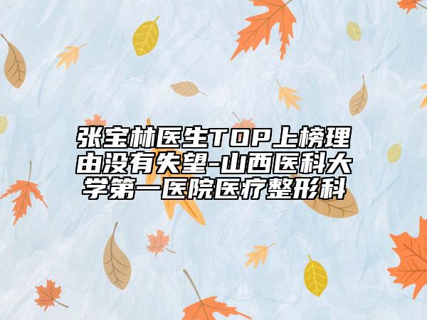 張寶林醫(yī)生TOP上榜理由沒有失望-山西醫(yī)科大學(xué)第一醫(yī)院醫(yī)療整形科
