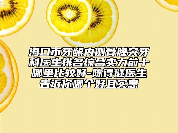 ?？谑醒例l內(nèi)側(cè)骨隆突牙科醫(yī)生排名綜合實(shí)力前十哪里比較好-陳得謎醫(yī)生告訴你哪個(gè)好且實(shí)惠
