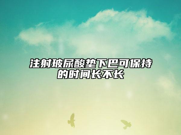 注射玻尿酸墊下巴可保持的時(shí)間長(zhǎng)不長(zhǎng)