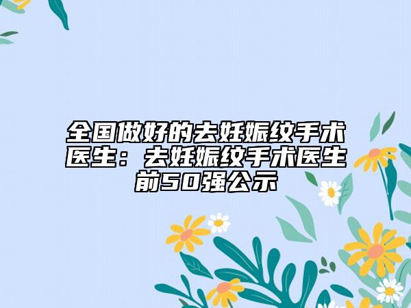 全國做好的去妊娠紋手術(shù)醫(yī)生：去妊娠紋手術(shù)醫(yī)生前50強公示