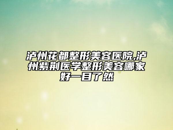 瀘州花都整形美容醫(yī)院,瀘州紫荊醫(yī)學(xué)整形美容哪家好一目了然