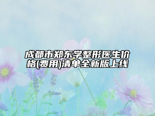 成都市鄭東學整形醫(yī)生價格(費用)清單全新版上線