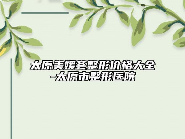 太原美媛薈整形價格大全-太原市整形醫(yī)院