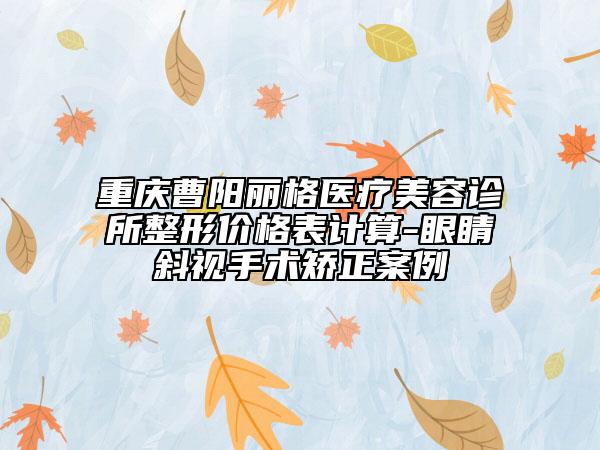 重慶曹陽麗格醫(yī)療美容診所整形價格表計算-眼睛斜視手術(shù)矯正案例