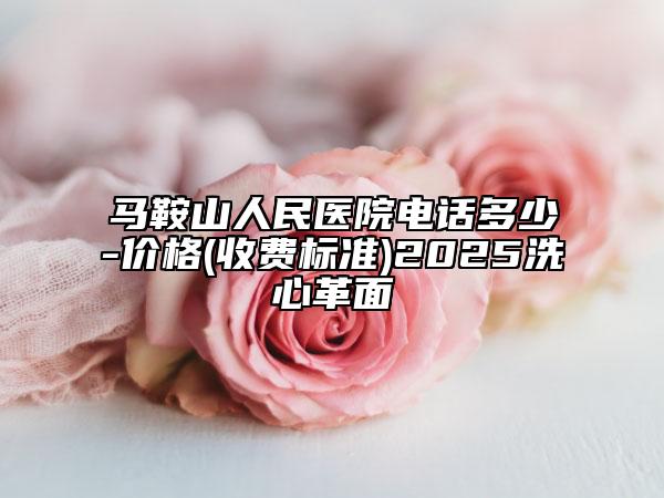 馬鞍山人民醫(yī)院電話多少-價(jià)格(收費(fèi)標(biāo)準(zhǔn))2025洗心革面