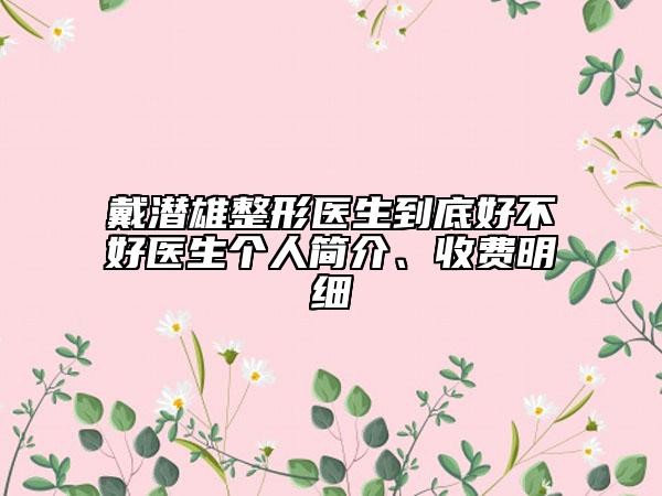 戴潛雄整形醫(yī)生到底好不好醫(yī)生個人簡介、收費明細(xì)
