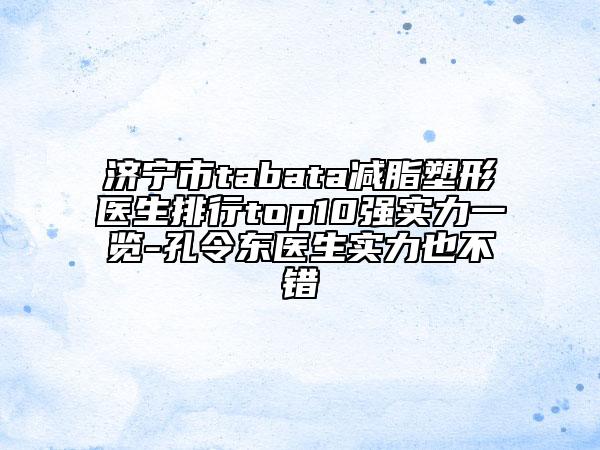 濟(jì)寧市tabata減脂塑形醫(yī)生排行top10強(qiáng)實(shí)力一覽-孔令東醫(yī)生實(shí)力也不錯
