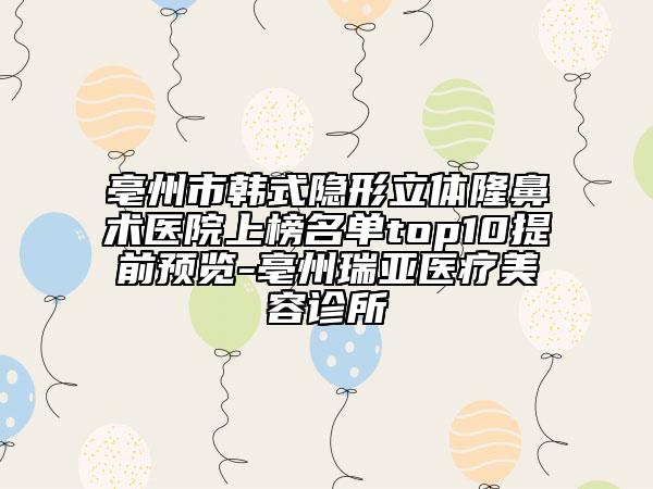 亳州市韓式隱形立體隆鼻術(shù)醫(yī)院上榜名單top10提前預(yù)覽-亳州瑞亞醫(yī)療美容診所
