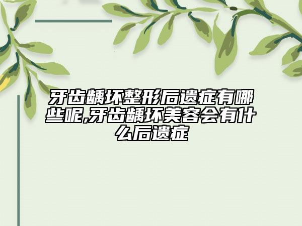 牙齒齲壞整形后遺癥有哪些呢,牙齒齲壞美容會有什么后遺癥