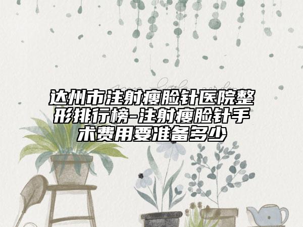 達(dá)州市注射瘦臉針醫(yī)院整形排行榜-注射瘦臉針手術(shù)費(fèi)用要準(zhǔn)備多少