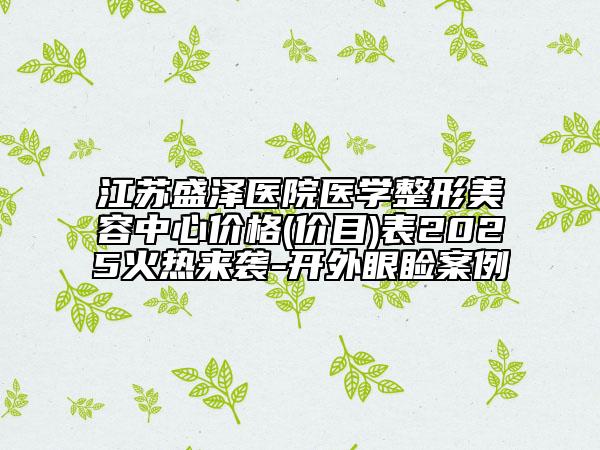 江蘇盛澤醫(yī)院醫(yī)學(xué)整形美容中心價(jià)格(價(jià)目)表2025火熱來襲-開外眼瞼案例