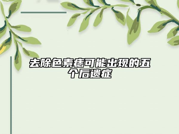 去除色素痣可能出現(xiàn)的五個后遺癥