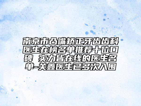 南京市凸嘴矯正牙齒齒科醫(yī)生在榜名單推薦十位口碑 實力皆在線的醫(yī)生名單-關(guān)鑫醫(yī)生已多次入圍