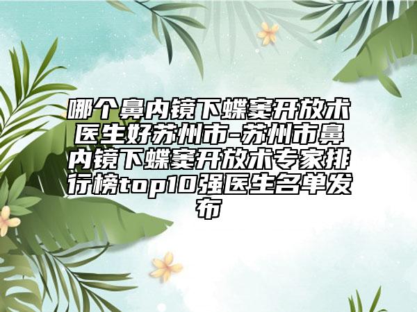 哪個鼻內(nèi)鏡下蝶竇開放術(shù)醫(yī)生好蘇州市-蘇州市鼻內(nèi)鏡下蝶竇開放術(shù)專家排行榜top10強醫(yī)生名單發(fā)布