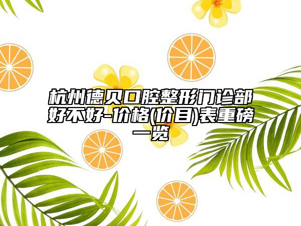 杭州德貝口腔整形門診部好不好-價(jià)格(價(jià)目)表重磅一覽