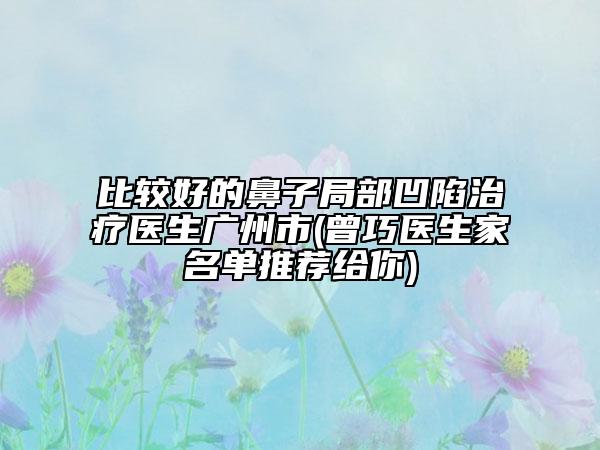 比較好的鼻子局部凹陷治療醫(yī)生廣州市(曾巧醫(yī)生家名單推薦給你)