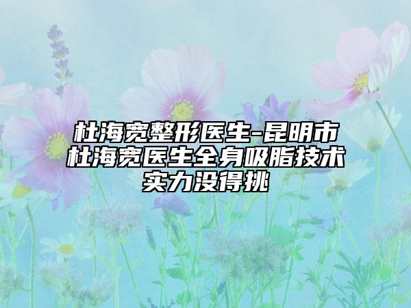 杜海寬整形醫(yī)生-昆明市杜海寬醫(yī)生全身吸脂技術(shù)實(shí)力沒得挑