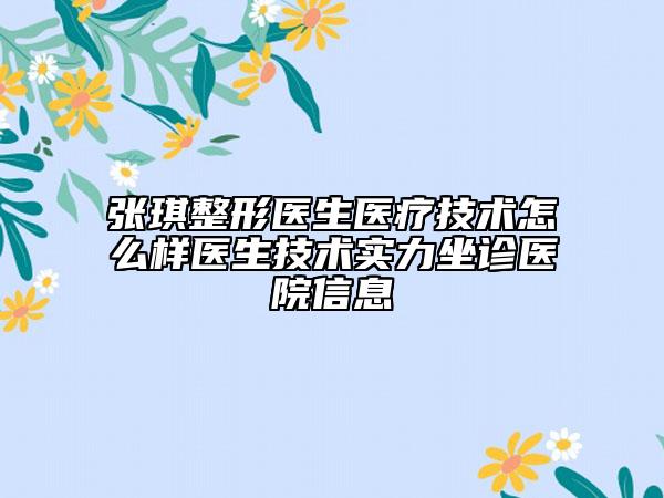 張琪整形醫(yī)生醫(yī)療技術(shù)怎么樣醫(yī)生技術(shù)實(shí)力坐診醫(yī)院信息