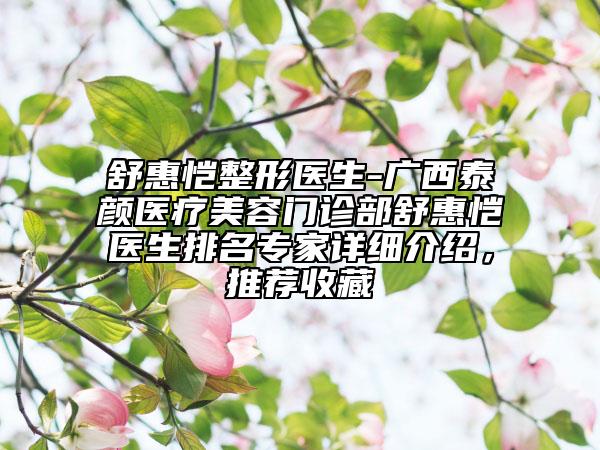 舒惠愷整形醫(yī)生-廣西泰顏醫(yī)療美容門診部舒惠愷醫(yī)生排名專家詳細介紹，推薦收藏