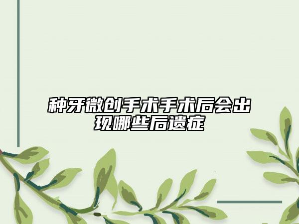 種牙微創(chuàng)手術(shù)手術(shù)后會(huì)出現(xiàn)哪些后遺癥