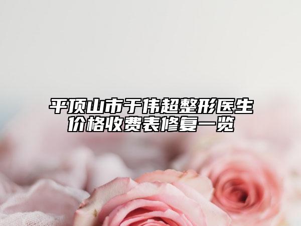 平頂山市于偉超整形醫(yī)生價格收費表修復一覽